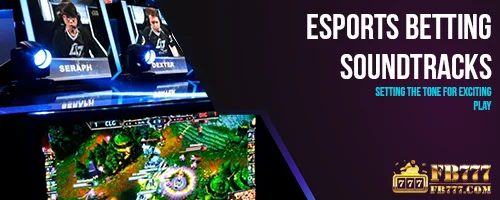 Esports Betting Soundtracks: Setting the Tone for Exciting Play